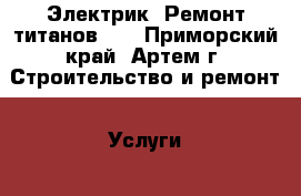 Электрик! Ремонт титанов!!! - Приморский край, Артем г. Строительство и ремонт » Услуги   . Приморский край